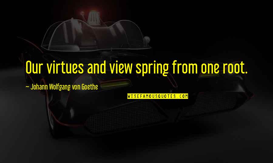 Von Quotes By Johann Wolfgang Von Goethe: Our virtues and view spring from one root.