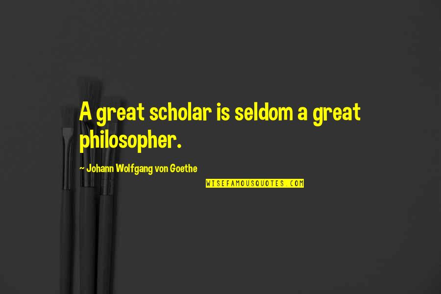 Von Quotes By Johann Wolfgang Von Goethe: A great scholar is seldom a great philosopher.
