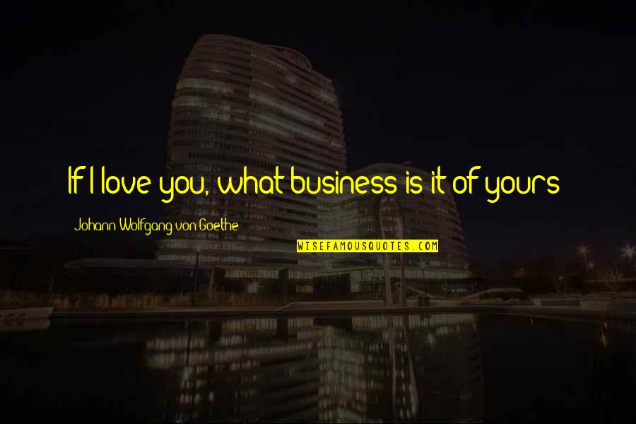 Von Quotes By Johann Wolfgang Von Goethe: If I love you, what business is it