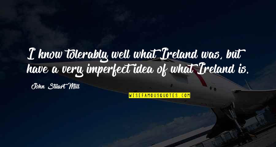 Von Rumpel Quotes By John Stuart Mill: I know tolerably well what Ireland was, but