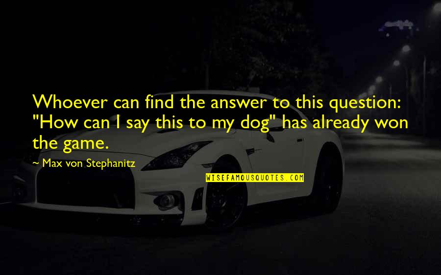 Von Stephanitz Quotes By Max Von Stephanitz: Whoever can find the answer to this question: Von Stephanitz Quotes By Max Von Stephanitz: Whoever can find the answer to this question: