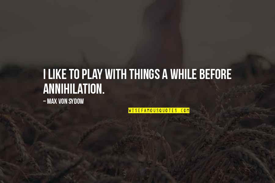 Von Sydow Quotes By Max Von Sydow: I like to play with things a while