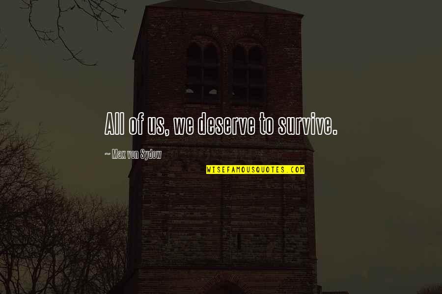 Von Sydow Quotes By Max Von Sydow: All of us, we deserve to survive.