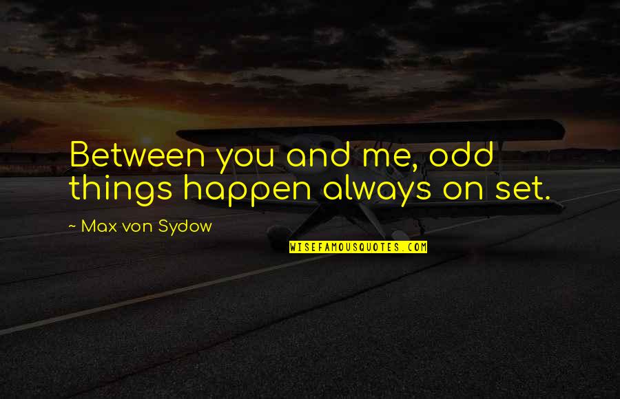 Von Sydow Quotes By Max Von Sydow: Between you and me, odd things happen always
