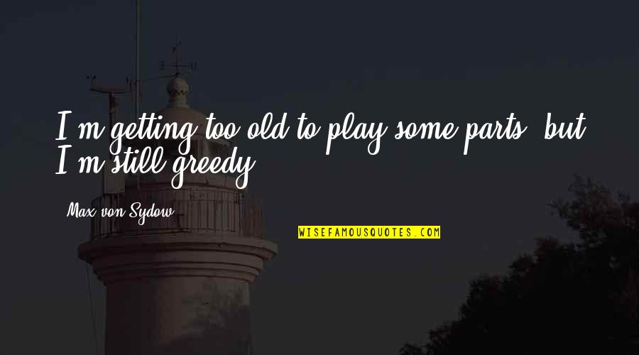 Von Sydow Quotes By Max Von Sydow: I'm getting too old to play some parts,