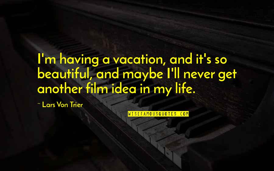 Von Trier Quotes By Lars Von Trier: I'm having a vacation, and it's so beautiful,