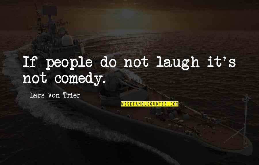 Von Trier Quotes By Lars Von Trier: If people do not laugh it's not comedy.