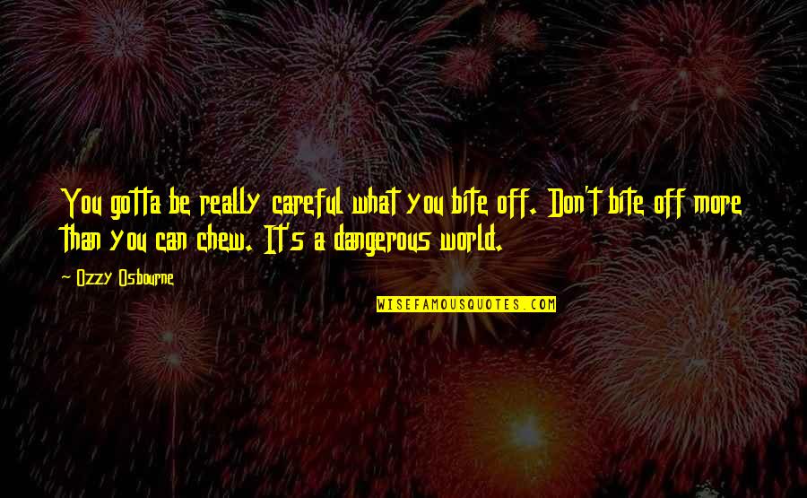 Von Walderdorff Quotes By Ozzy Osbourne: You gotta be really careful what you bite Von Walderdorff Quotes By Ozzy Osbourne: You gotta be really careful what you bite