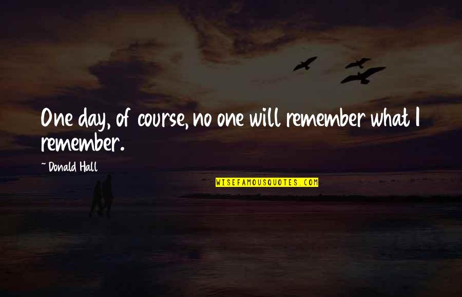 Von Zipper Quotes By Donald Hall: One day, of course, no one will remember