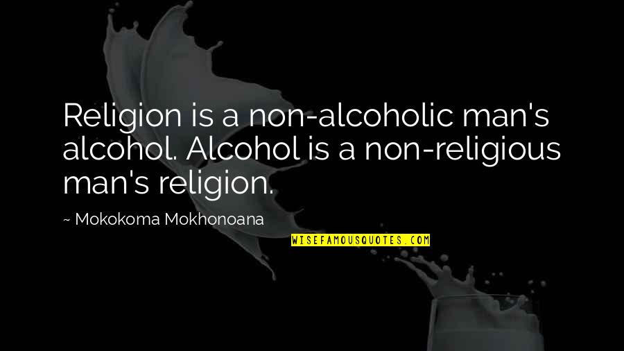 Vonau Decker Quotes By Mokokoma Mokhonoana: Religion is a non-alcoholic man's alcohol. Alcohol is