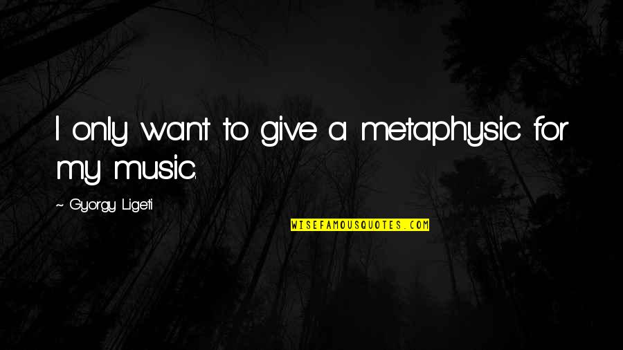 Vonda Smith Quotes By Gyorgy Ligeti: I only want to give a metaphysic for