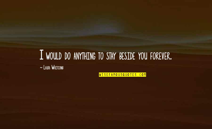 Vonda Smith Quotes By Laura Whitcomb: I would do anything to stay beside you Vonda Smith Quotes By Laura Whitcomb: I would do anything to stay beside you
