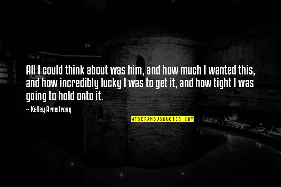 Vonderhaars Factory Quotes By Kelley Armstrong: All I could think about was him, and