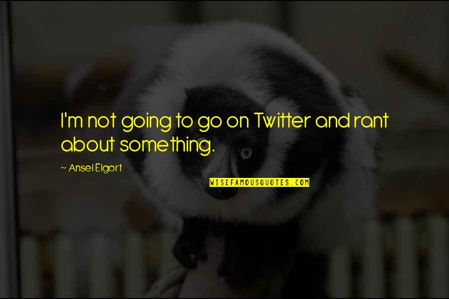 Vondeylan Quotes By Ansel Elgort: I'm not going to go on Twitter and