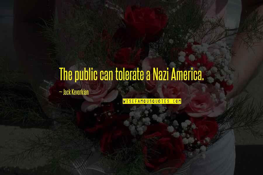 Vong Quotes By Jack Kevorkian: The public can tolerate a Nazi America. Vong Quotes By Jack Kevorkian: The public can tolerate a Nazi America.