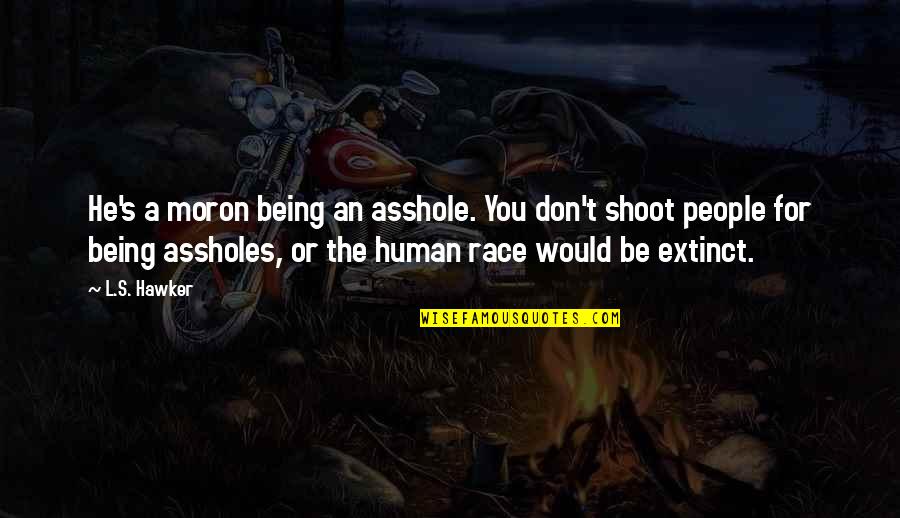 Vonhmb Quotes By L.S. Hawker: He's a moron being an asshole. You don't Vonhmb Quotes By L.S. Hawker: He's a moron being an asshole. You don't