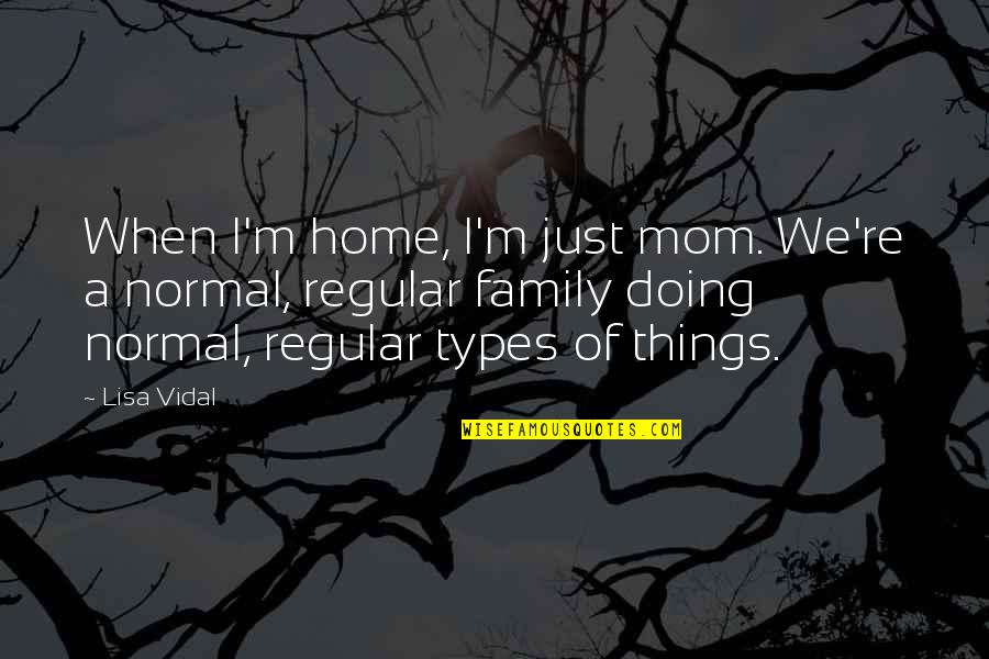 Vonhmb Quotes By Lisa Vidal: When I'm home, I'm just mom. We're a Vonhmb Quotes By Lisa Vidal: When I'm home, I'm just mom. We're a