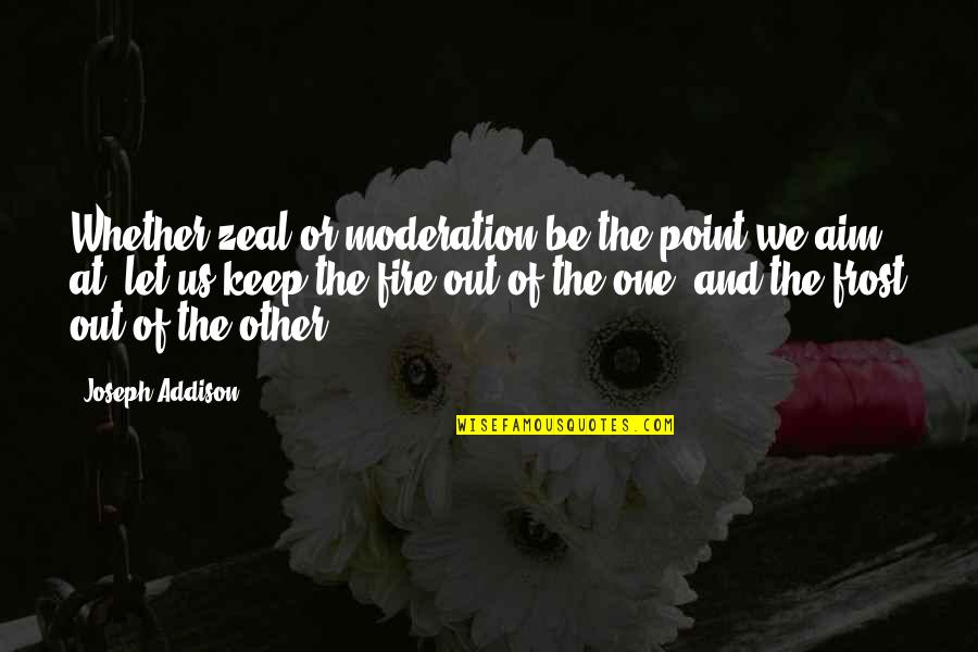 Vonkel Burcht Quotes By Joseph Addison: Whether zeal or moderation be the point we Vonkel Burcht Quotes By Joseph Addison: Whether zeal or moderation be the point we