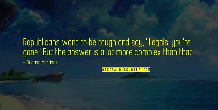 Vonkelwijn Quotes By Susana Martinez: Republicans want to be tough and say, 'Illegals, Vonkelwijn Quotes By Susana Martinez: Republicans want to be tough and say, 'Illegals,