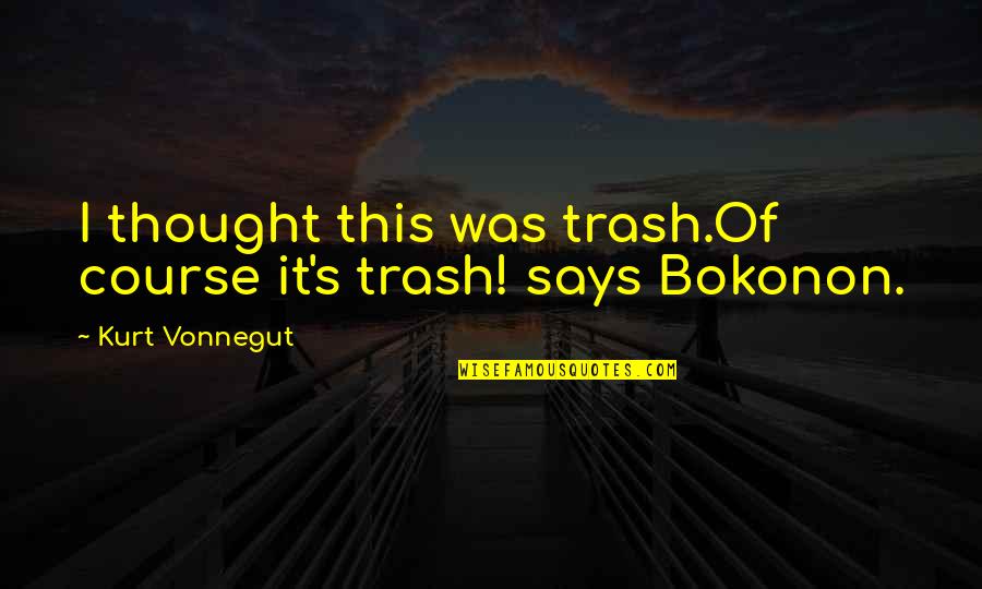 Vonnegut Bokonon Quotes By Kurt Vonnegut: I thought this was trash.Of course it's trash!