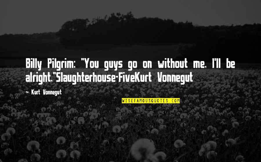 Vonnegut Slaughterhouse Five Quotes By Kurt Vonnegut: Billy Pilgrim: "You guys go on without me.