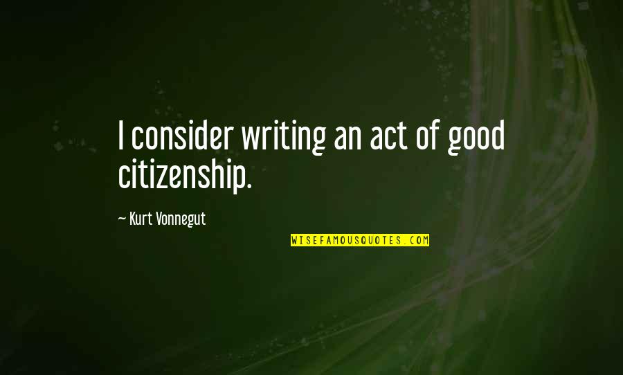 Vonnegut Writing Quotes By Kurt Vonnegut: I consider writing an act of good citizenship.