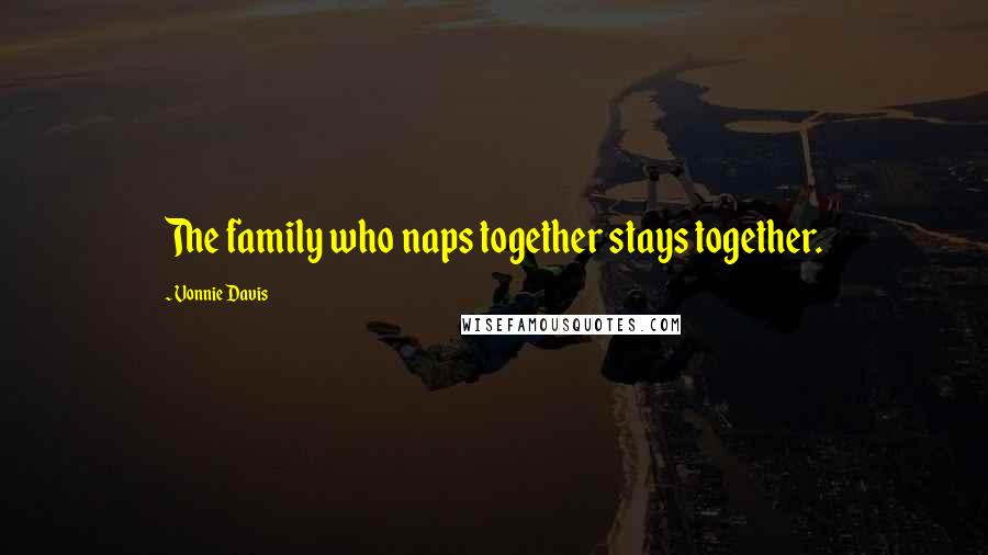 Vonnie Davis quotes: The family who naps together stays together.