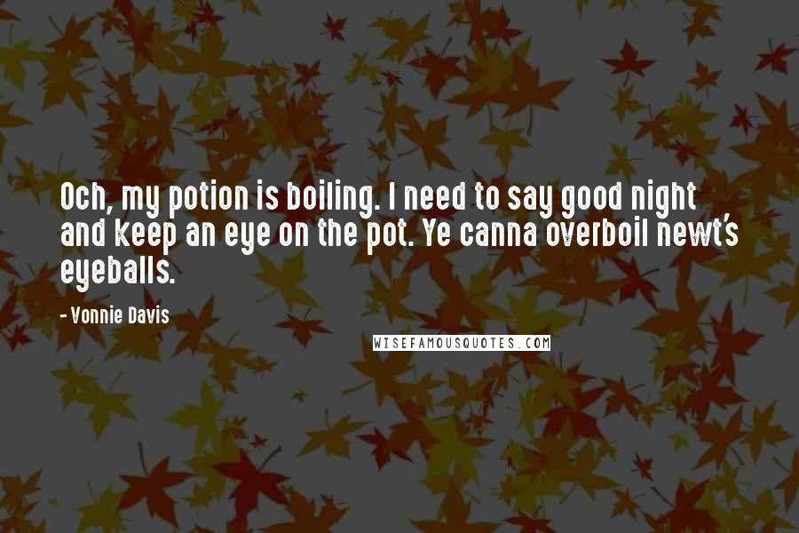 Vonnie Davis quotes: Och, my potion is boiling. I need to say good night and keep an eye on the pot. Ye canna overboil newt's eyeballs.
