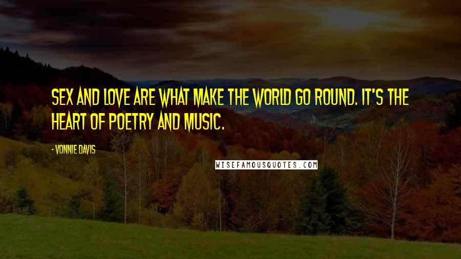 Vonnie Davis quotes: Sex and love are what make the world go round. It's the heart of poetry and music.