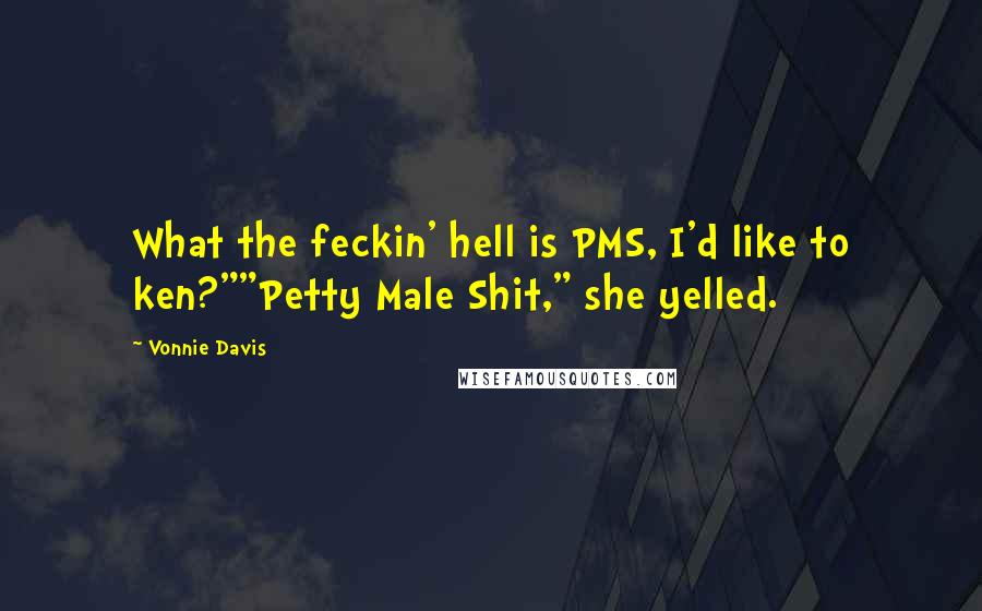 Vonnie Davis quotes: What the feckin' hell is PMS, I'd like to ken?""Petty Male Shit," she yelled.