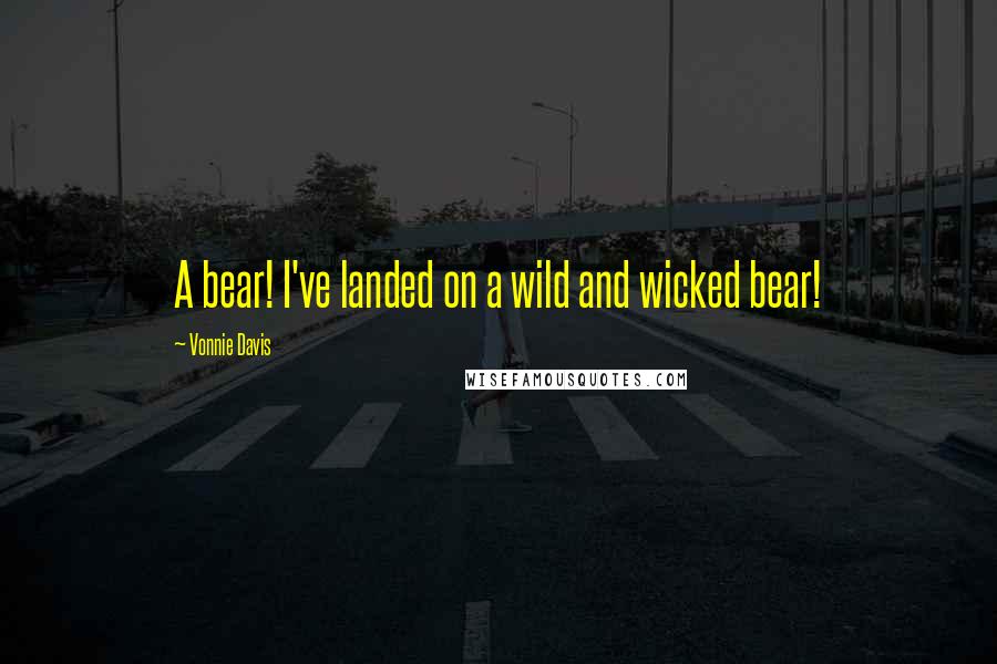 Vonnie Davis quotes: A bear! I've landed on a wild and wicked bear!