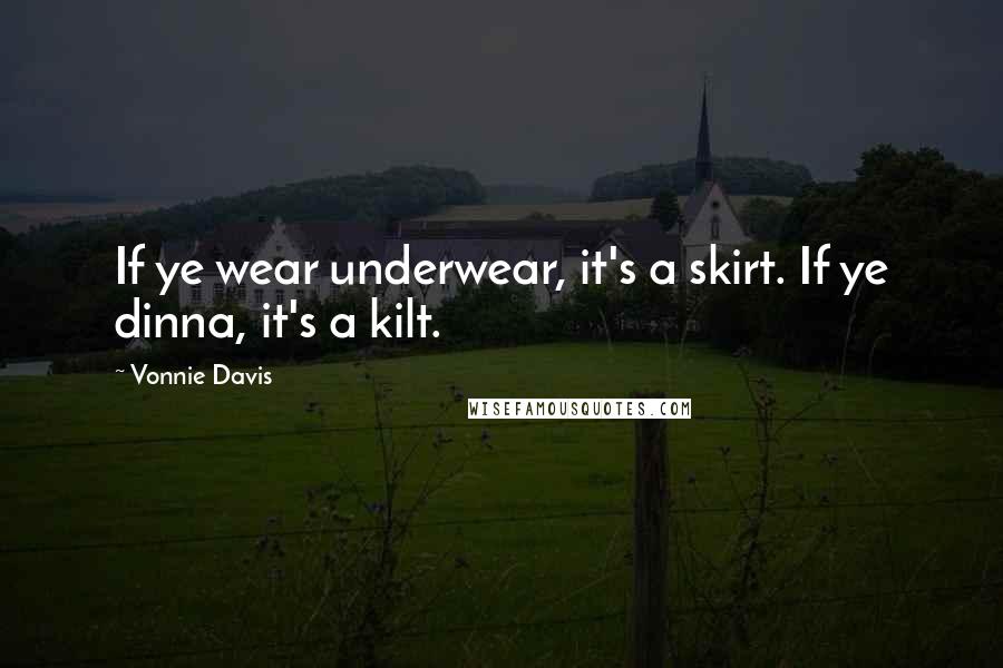 Vonnie Davis quotes: If ye wear underwear, it's a skirt. If ye dinna, it's a kilt.