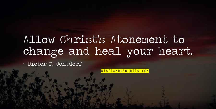 Vonnie Whitworth Quotes By Dieter F. Uchtdorf: Allow Christ's Atonement to change and heal your Vonnie Whitworth Quotes By Dieter F. Uchtdorf: Allow Christ's Atonement to change and heal your
