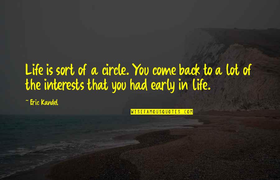 Vonnie Whitworth Quotes By Eric Kandel: Life is sort of a circle. You come Vonnie Whitworth Quotes By Eric Kandel: Life is sort of a circle. You come