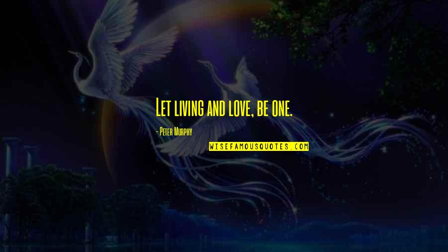 Vonnie Whitworth Quotes By Peter Murphy: Let living and love, be one. Vonnie Whitworth Quotes By Peter Murphy: Let living and love, be one.