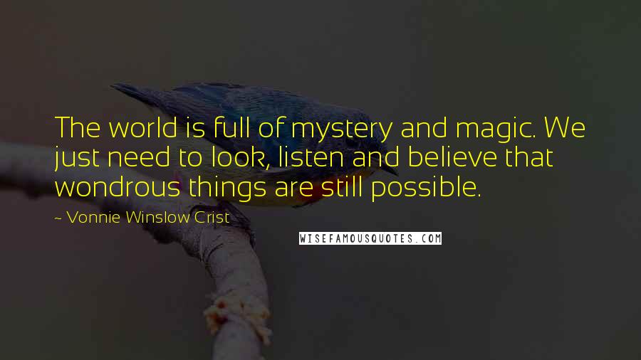 Vonnie Winslow Crist quotes: The world is full of mystery and magic. We just need to look, listen and believe that wondrous things are still possible. Vonnie Winslow Crist quotes: The world is full of mystery and magic. We just need to look, listen and believe that wondrous things are still possible.