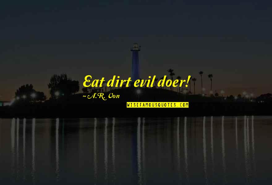Von's Quotes By A.R. Von: Eat dirt evil doer! Von's Quotes By A.R. Von: Eat dirt evil doer!