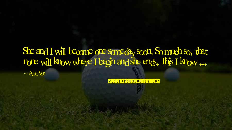 Von's Quotes By A.R. Von: She and I will become one someday soon. Von's Quotes By A.R. Von: She and I will become one someday soon.