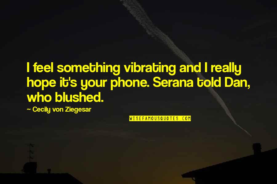 Von's Quotes By Cecily Von Ziegesar: I feel something vibrating and I really hope Von's Quotes By Cecily Von Ziegesar: I feel something vibrating and I really hope