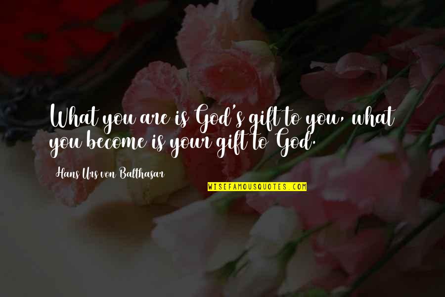 Von's Quotes By Hans Urs Von Balthasar: What you are is God's gift to you, Von's Quotes By Hans Urs Von Balthasar: What you are is God's gift to you,