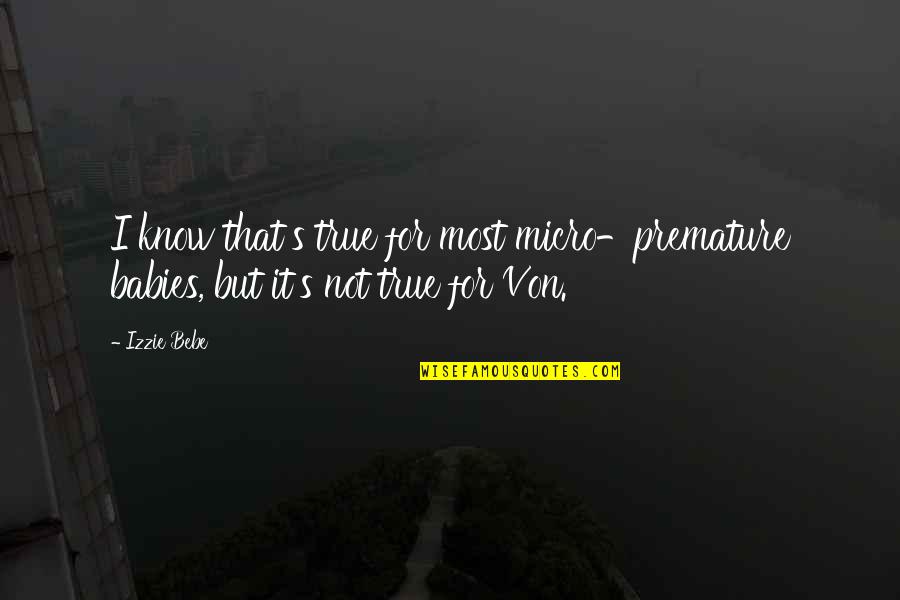 Von's Quotes By Izzie Bebe: I know that's true for most micro-premature babies,