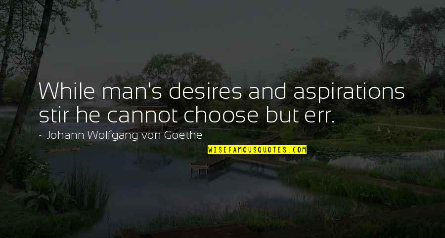 Von's Quotes By Johann Wolfgang Von Goethe: While man's desires and aspirations stir he cannot Von's Quotes By Johann Wolfgang Von Goethe: While man's desires and aspirations stir he cannot