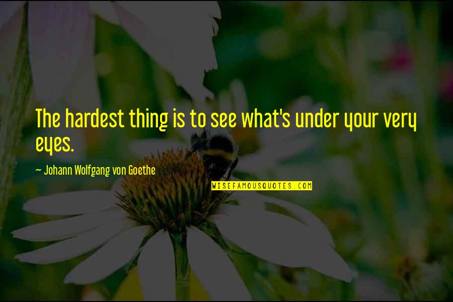 Von's Quotes By Johann Wolfgang Von Goethe: The hardest thing is to see what's under Von's Quotes By Johann Wolfgang Von Goethe: The hardest thing is to see what's under