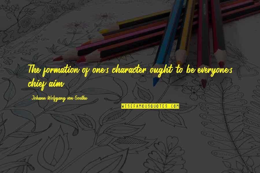 Von's Quotes By Johann Wolfgang Von Goethe: The formation of one's character ought to be Von's Quotes By Johann Wolfgang Von Goethe: The formation of one's character ought to be