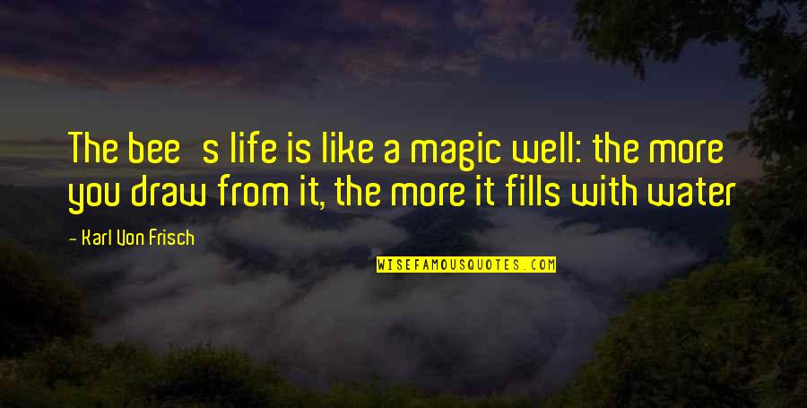 Von's Quotes By Karl Von Frisch: The bee's life is like a magic well: Von's Quotes By Karl Von Frisch: The bee's life is like a magic well: