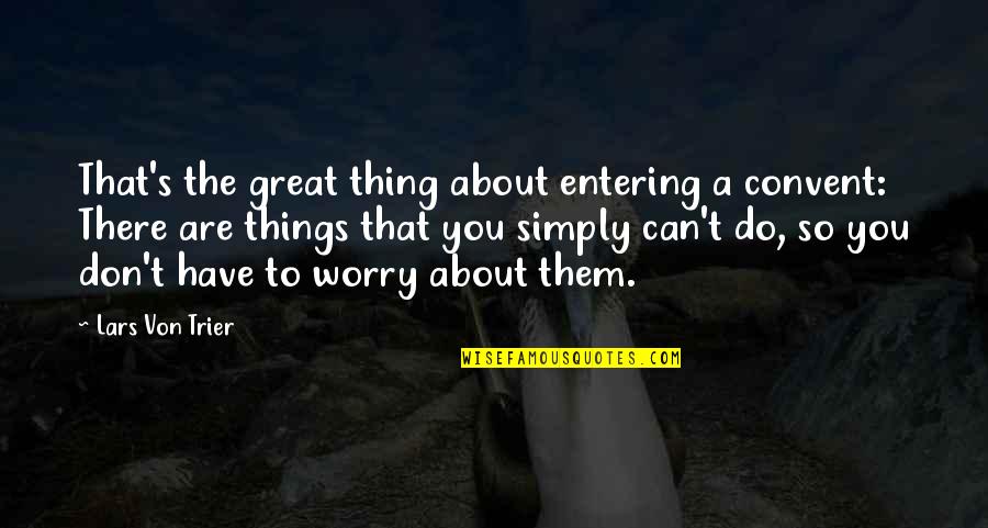 Von's Quotes By Lars Von Trier: That's the great thing about entering a convent: Von's Quotes By Lars Von Trier: That's the great thing about entering a convent: