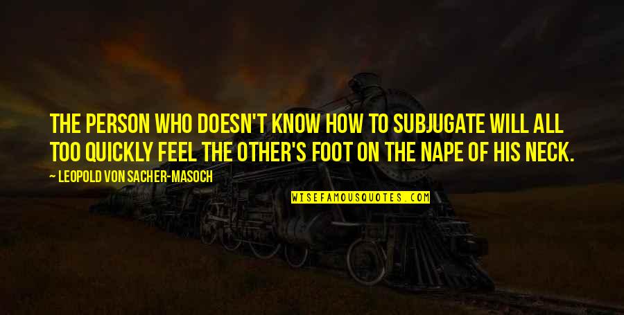 Von's Quotes By Leopold Von Sacher-Masoch: The person who doesn't know how to subjugate Von's Quotes By Leopold Von Sacher-Masoch: The person who doesn't know how to subjugate