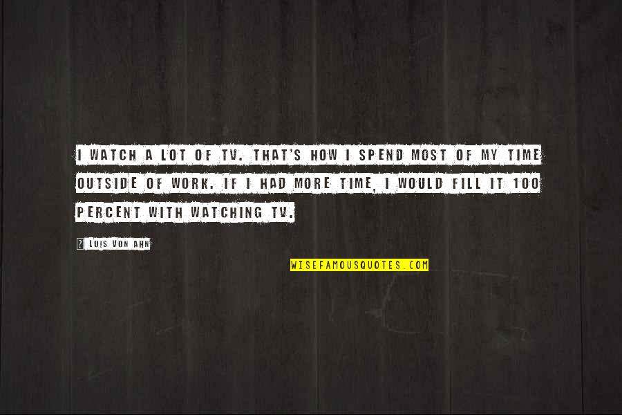 Von's Quotes By Luis Von Ahn: I watch a lot of TV. That's how Von's Quotes By Luis Von Ahn: I watch a lot of TV. That's how