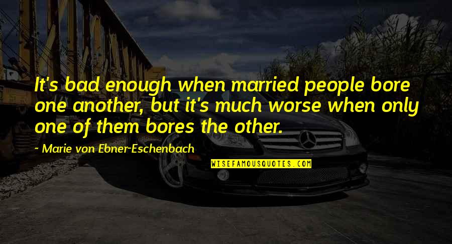 Von's Quotes By Marie Von Ebner-Eschenbach: It's bad enough when married people bore one Von's Quotes By Marie Von Ebner-Eschenbach: It's bad enough when married people bore one