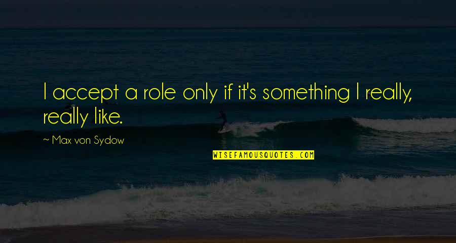 Von's Quotes By Max Von Sydow: I accept a role only if it's something Von's Quotes By Max Von Sydow: I accept a role only if it's something
